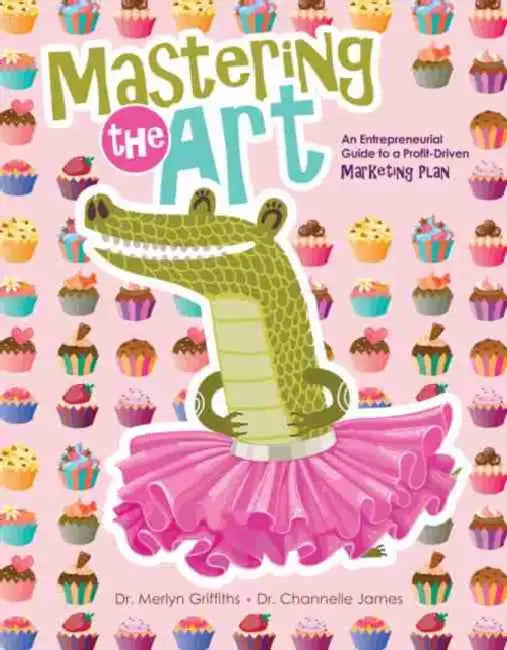 Mastering the Art: An Entrepreneurial Guide to a Profit-Driven Marketing Plan by Griffiths-James