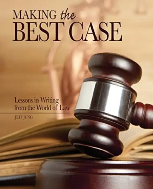 Making the Best Case: Lessons in Writing from the World of Law by Yukio Futagawa