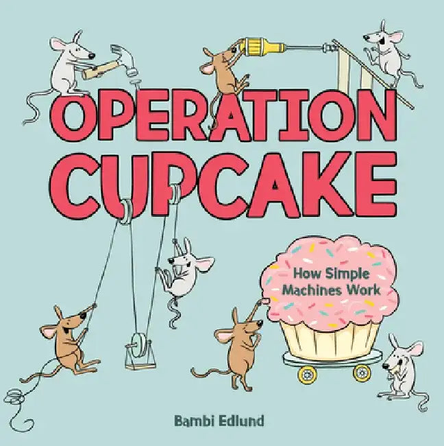 Operation Cupcake: How Simple Machines Work by Bambi Edlund