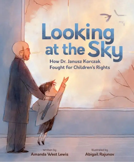 Looking at the Sky: How Dr. Janusz Korczak Fought for Children's Rights by Amanda West Lewis, Abigail Rajunov