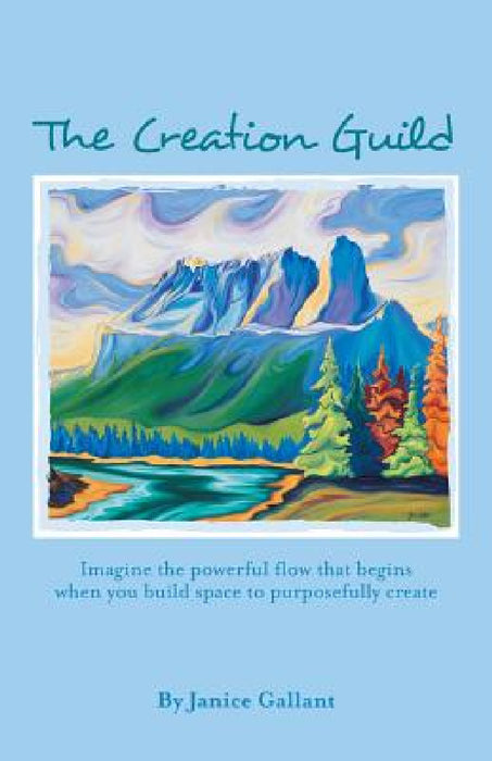 The Creation Guild: Imagine the powerful flow that begins when you build space to purposefully create by Janice Gallant