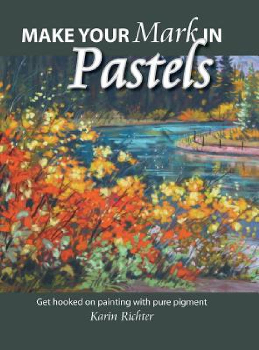 Make Your Mark in Pastels: Get hooked on painting with pure pigment by Karin Richter
