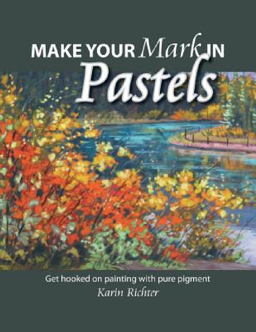 Make Your Mark in Pastels: Get hooked on painting with pure pigment by Karin Richter