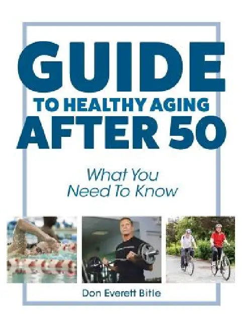 Guide To Healthy Aging After 50: What You Need To Know by Don Everett Bitle