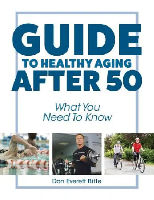 Guide To Healthy Aging After 50: What You Need To Know by Don Everett Bitle