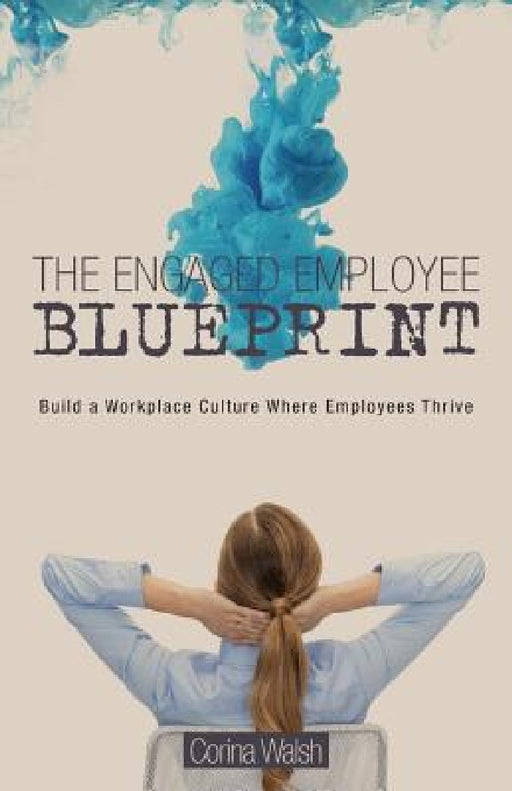 The Engaged Employee Blueprint: Build a Workplace Culture Where Employees Thrive by Corina Walsh