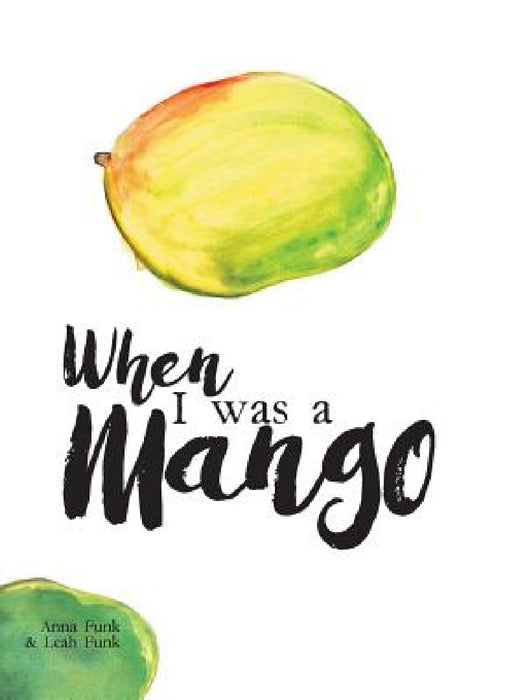 When I Was a Mango by Anna Funk, Leah Funk