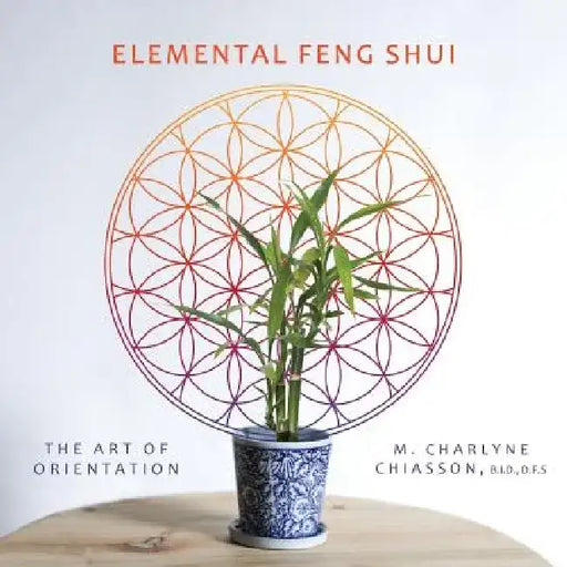 Elemental Feng Shui: The Art of Orientation by M. Charlyne Chiasson