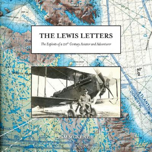The Lewis Letters: The Exploits of a 20th Century Aviator and Adventurer by Pam McKenzie