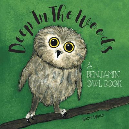 Deep In The Woods: A Benjamin Owl Book by Becki Walsh, Madeleine Riley Walsh