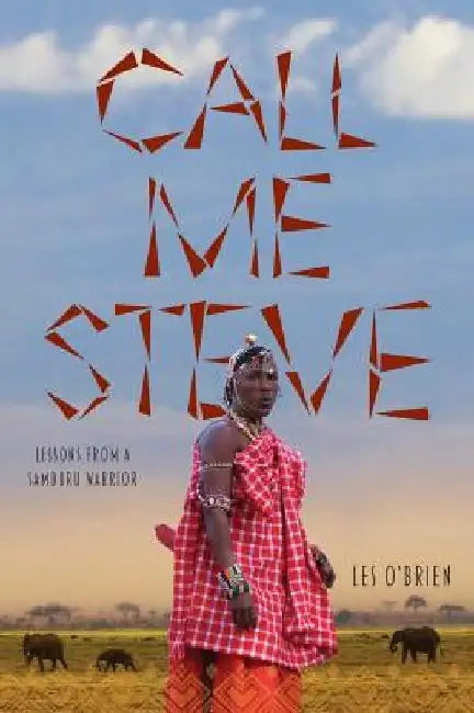 Call Me Steve: Lessons From A Samburu Warrior by Les O'Brien