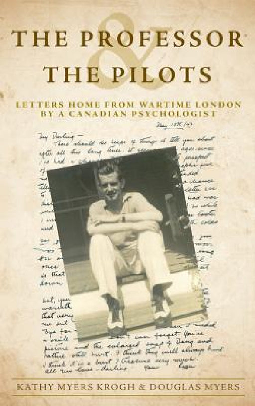The Professor and The Pilots: Letters Home from Wartime London by a Canadian Psychologist by Kathy Myers Krogh, Douglas Myers
