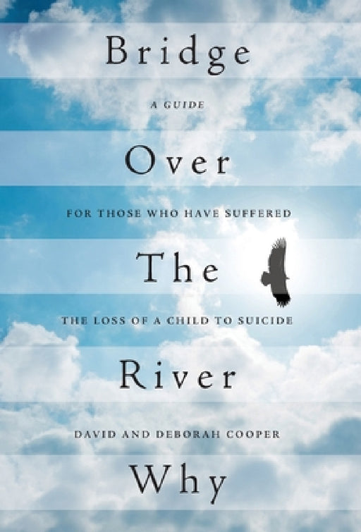 Bridge Over The River Why: A Guide for Those Who Have Suffered the Loss of a Child to Suicide by David Cooper, Deborah Cooper, Ellen Novack