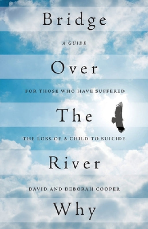 Bridge Over The River Why: A Guide for Those Who Have Suffered the Loss of a Child to Suicide by David Cooper, Deborah Cooper, Ellen Novack