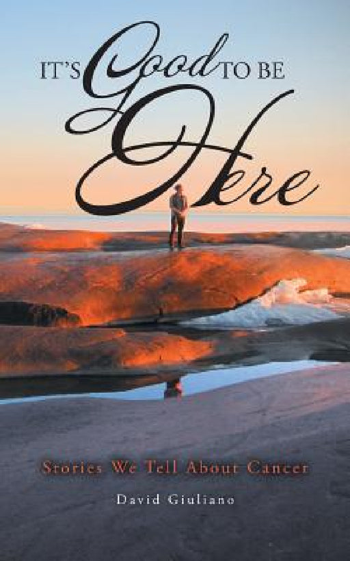 It's Good To Be Here: Stories We Tell About Cancer by David Giuliano
