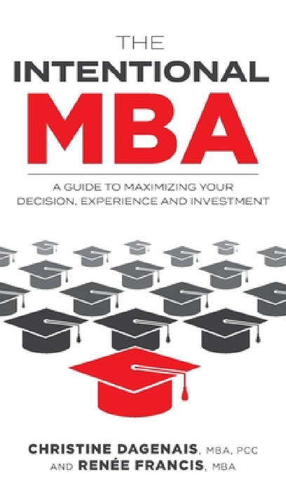 The Intentional MBA: A Guide to Maximizing Your Decision, Experience and Investment by Christine Dagenais, Renée Francis