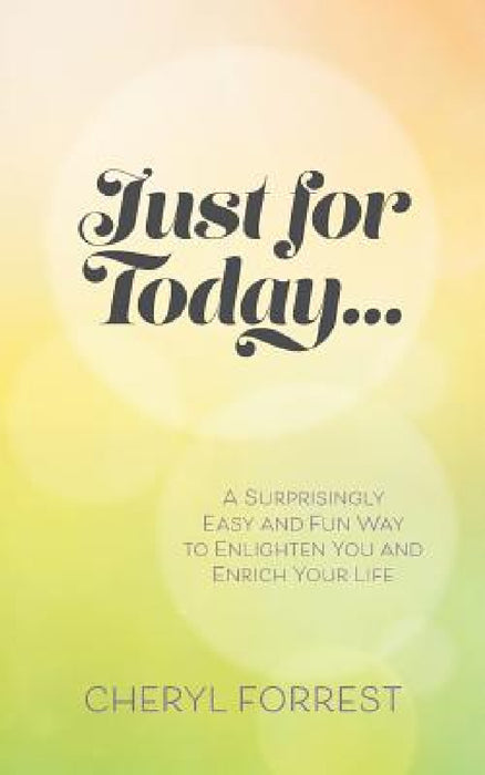 Just For Today....: A surprisingly easy and fun way to enlighten you and enrich your life by Cheryl Forrest