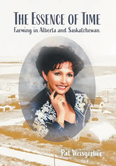 The Essence of Time: Farming in Alberta and Saskatchewan by Pat Weisgerber