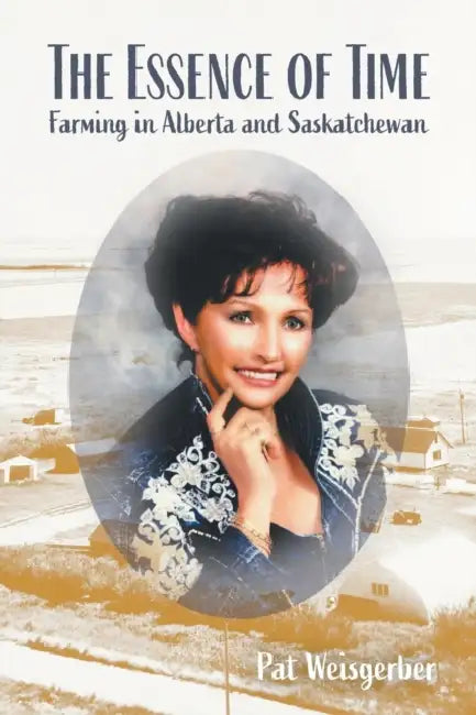 The Essence of Time: Farming in Alberta and Saskatchewan by Pat Weisgerber