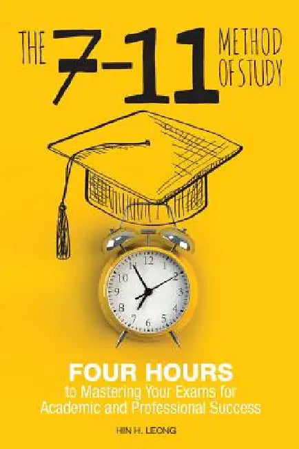 The 7-11 Method of Study: Four Hours to Mastering Your Exams to Achieve Academic and Professional Success by Hin H. Leong