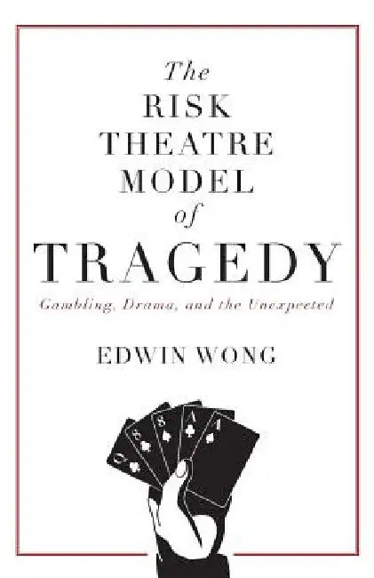 The Risk Theatre Model of Tragedy: Gambling, Drama, and the Unexpected by Edwin Wong