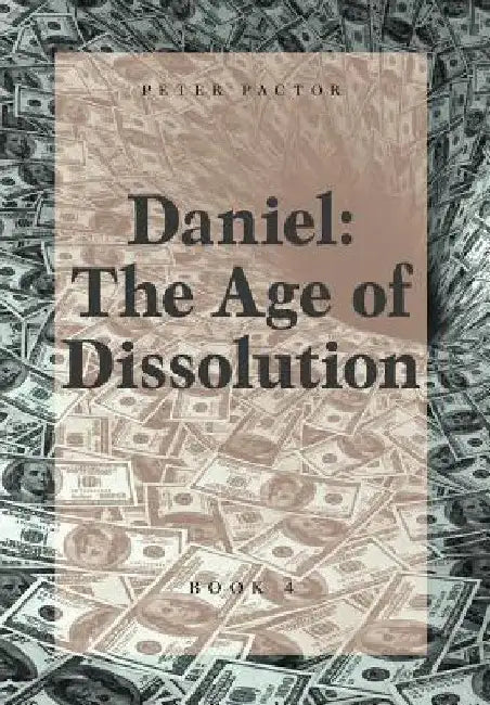 Daniel: The Age of Dissolution by Peter Pactor