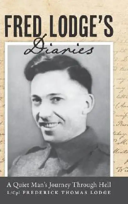 Fred Lodge's Diaries: A Quiet Man's Journey Through Hell by L/Cpl Frederick Thomas Lodge
