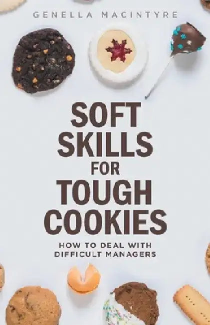 Soft Skills for Tough Cookies: Dealing with Difficult Managers by Genella MacIntyre