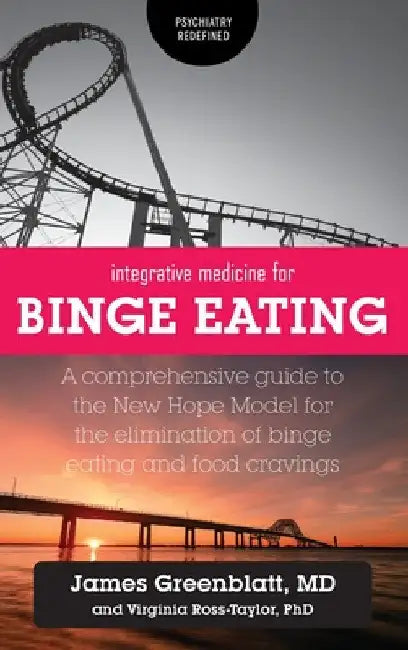 Integrative Medicine for Binge Eating: A Comprehensive Guide to the New Hope Model for the Elimination of Binge Eating and Food Cravings by James Greenblatt