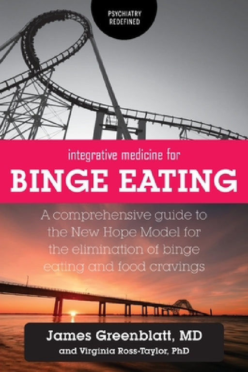 Integrative Medicine for Binge Eating: A Comprehensive Guide to the New Hope Model for the Elimination of Binge Eating and Food Cravings by James Greenblatt, Virginia Ross-Taylor