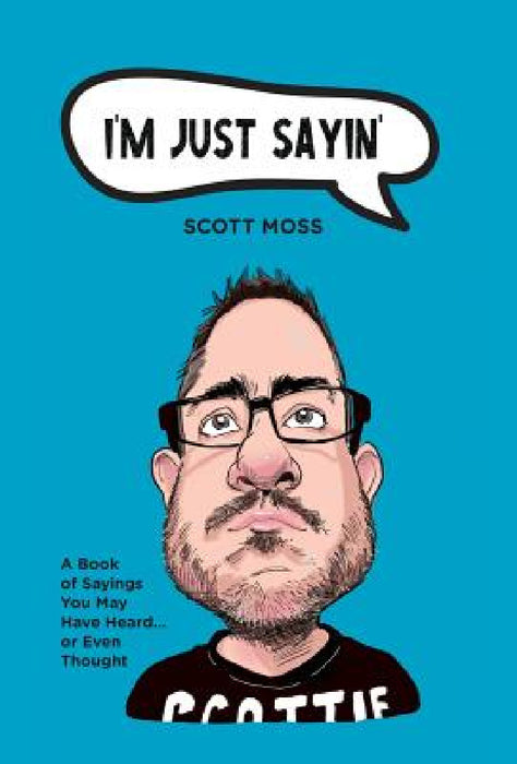 I'm Just Sayin': A Book of Sayings You May Have Heard or Even Thought by Scott Moss