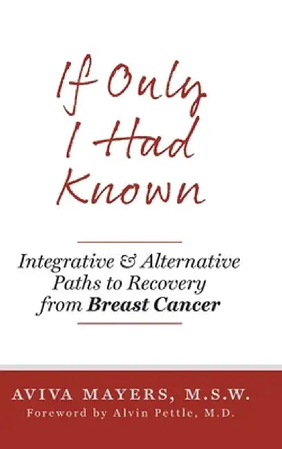 If Only I Had Known: Integrative and Alternative Paths to Recovery from Breast Cancer by Aviva Mayers