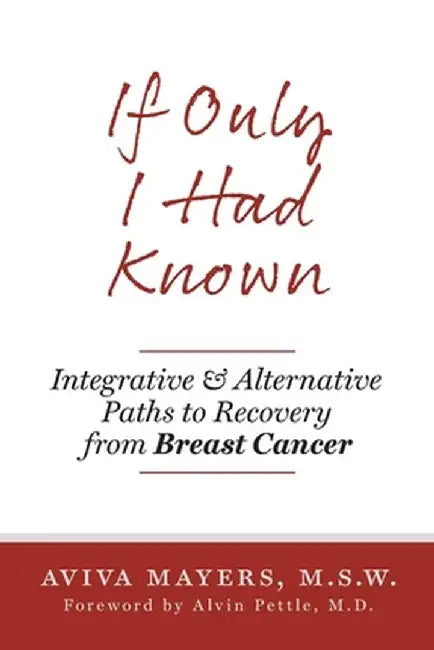 If Only I Had Known: Integrative and Alternative Paths to Recovery from Breast Cancer by Aviva Mayers