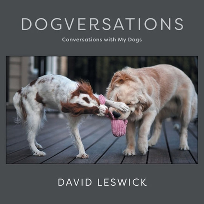 Dogversations: Conversations with My Dogs by David Leswick