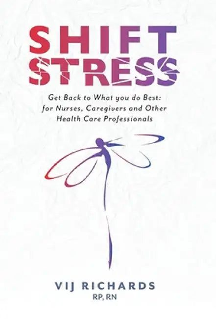 SHIFT Stress: Get Back to What you do Best: for Nurses, Caregivers and other Health Care Professionals by Vij Richards