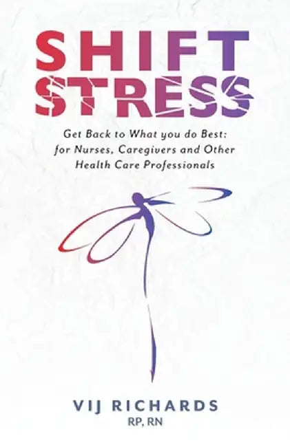 SHIFT Stress: Get Back to What you do Best: for Nurses, Caregivers and other Health Care Professionals by Vij Richards