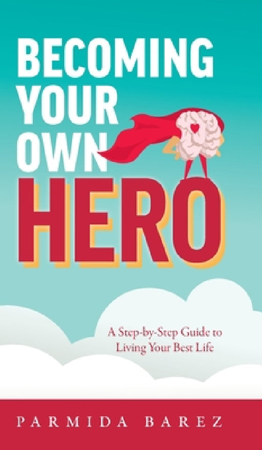 Becoming Your Own Hero: A Step-by-Step Guide to Living Your Best Life by Parmida Barez
