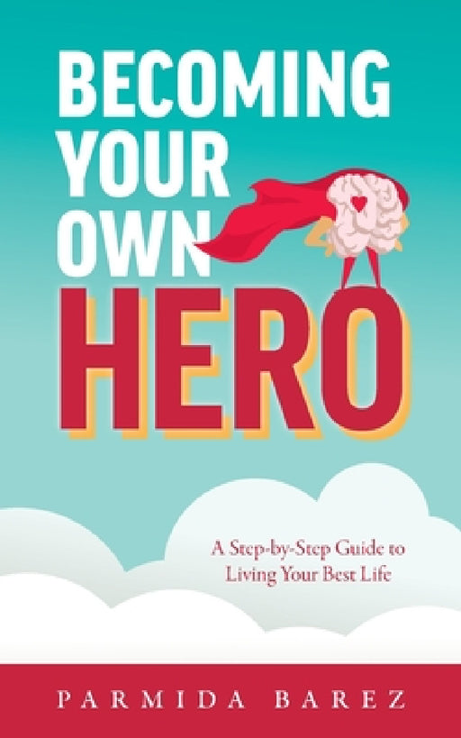 Becoming Your Own Hero: A Step-by-Step Guide to Living Your Best Life by Parmida Barez