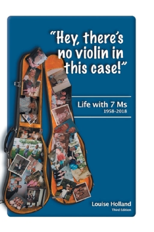 "Hey, there's no violin in this case!": Life with 7 Ms 1958-2018 by Louise Holland