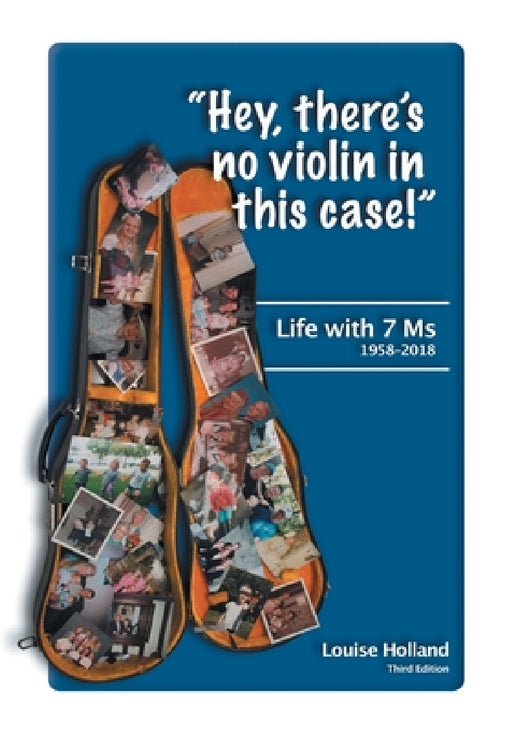 "Hey, there's no violin in this case!": Life with 7 Ms 1958-2018 by Louise Holland