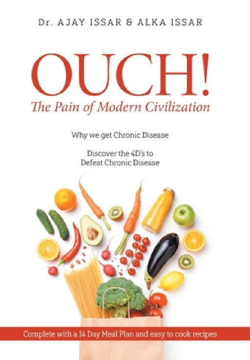 OUCH! The Pain of Modern Civilization: Why We Get Chronic Disease & Discover the 4D's to Defeat Chronic Disease by Ajay, Alka Issar