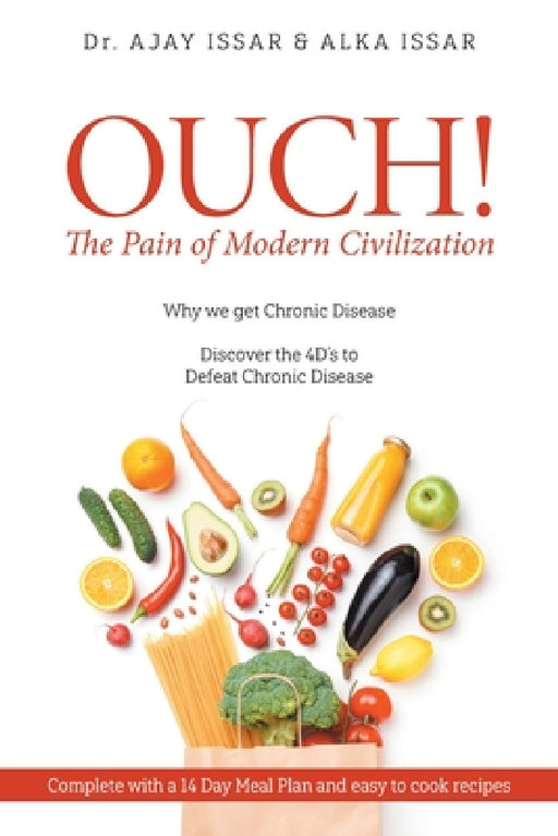 OUCH! The Pain of Modern Civilization: Why We Get Chronic Disease & Discover the 4D's to Defeat Chronic Disease by Ajay, Alka Issar