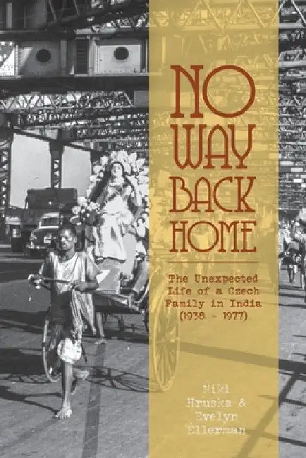 No Way Back Home: The Unexpected Life of a Czech Family in India (1938-1977) by Miki Hruska