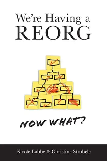 We're Having a REORG - Now What?: Managing Through Turbulent Times at Work by Nicole Labbe