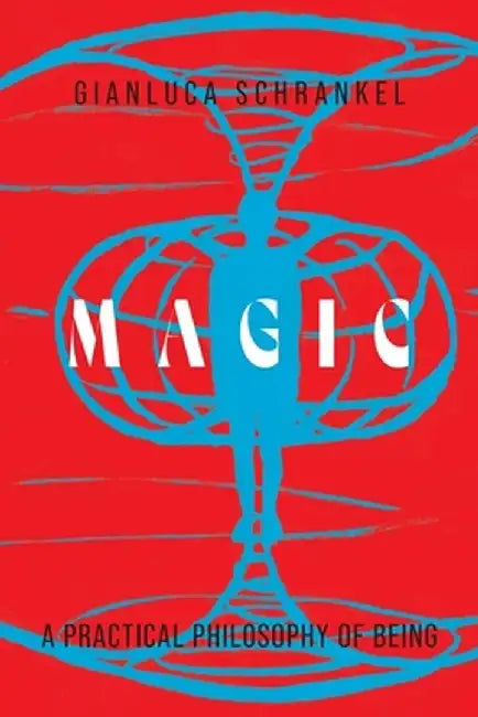 Magic: A Practical Philosophy of Being by Gianluca Schrankel