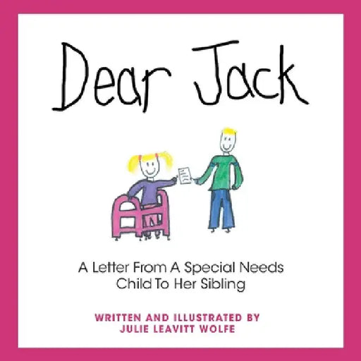 Dear Jack: A Letter From A Special Needs Child To Her Sibling by Julie Leavitt Wolfe