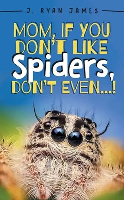 Mom, If You Don't Like Spiders, Don't Even! by J. Ryan James