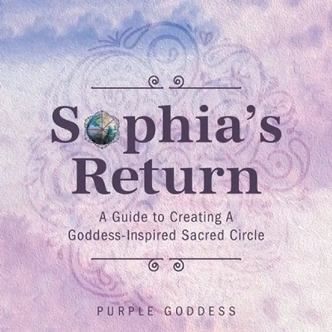 Sophia's Return: A Guide to Creating A Goddess-Inspired Sacred Circle by Purple Goddess