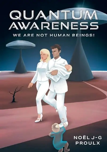 Quantum Awareness: We Are Not Human Beings! by Noel J-G Proulx