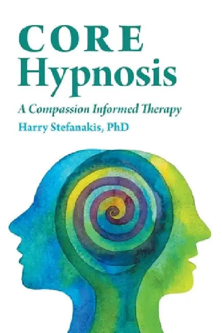 CORE Hypnosis: A Compassion Informed Therapy by Harry Stefanakis